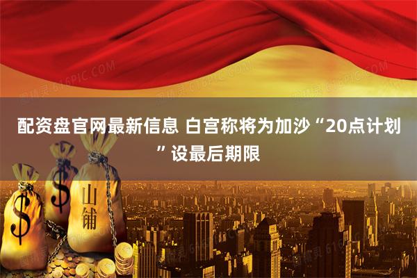配资盘官网最新信息 白宫称将为加沙“20点计划”设最后期限